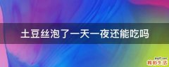 土豆丝泡了一天一夜还能吃吗