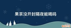 果茶没开封隔夜能喝吗