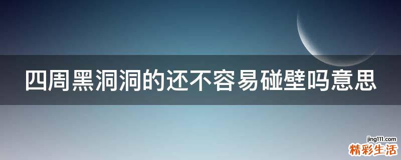 四周黑洞洞的还不容易碰壁吗意思