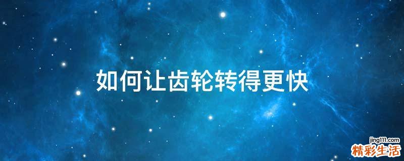 如何让齿轮转得更快