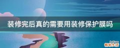 装修完后真的需要用装修保护膜吗