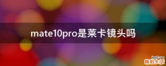 mate10pro是莱卡镜头吗