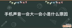 手机声音一会大一会小是什么原因
