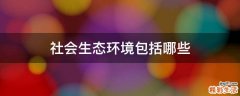 社会生态环境包括哪些
