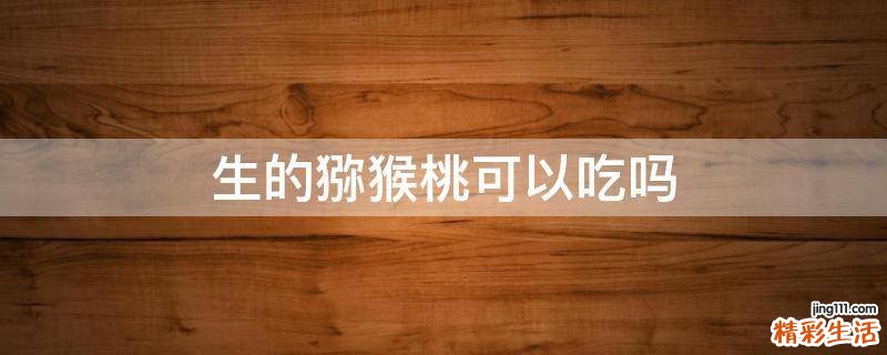 生的猕猴桃可以吃吗