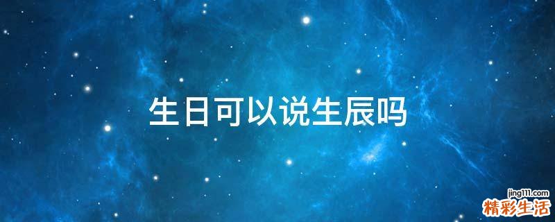 生日可以说生辰吗