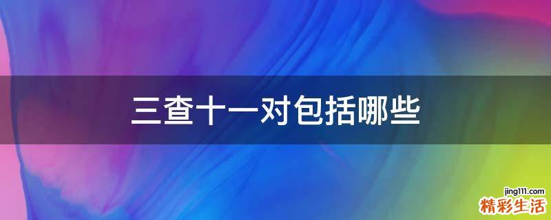 三查十一对包括哪些