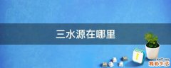 三水源在哪里