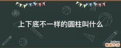 上下底不一样的圆柱叫什么