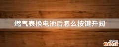燃气表换电池后怎么按键开阀