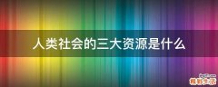 人类社会的三大资源是什么