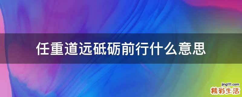 任重道远砥砺前行什么意思
