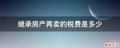 继承房产再卖的税费是多少