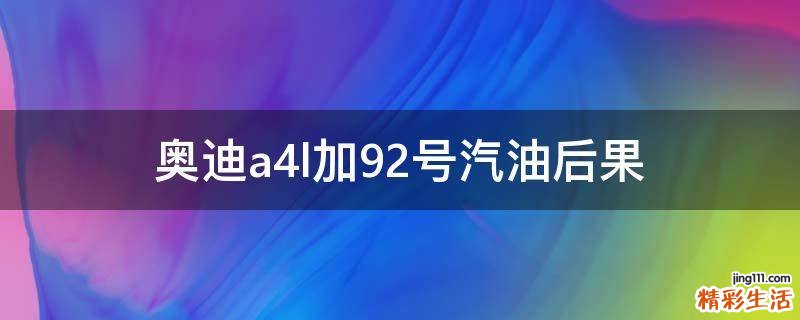 奥迪a4l加92号汽油后果