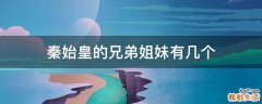 秦始皇的兄弟姐妹有几个