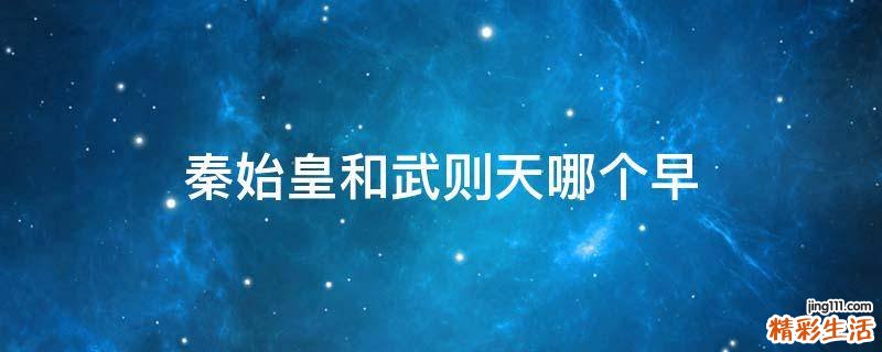 秦始皇和武则天哪个早