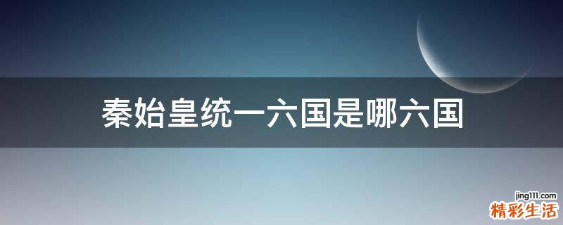 秦始皇统一六国是哪六国