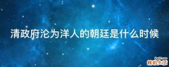 清政府沦为洋人的朝廷是什么时候