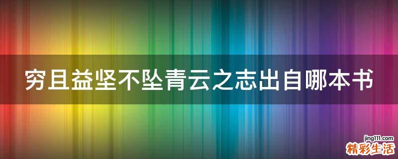 穷且益坚不坠青云之志出自哪本书