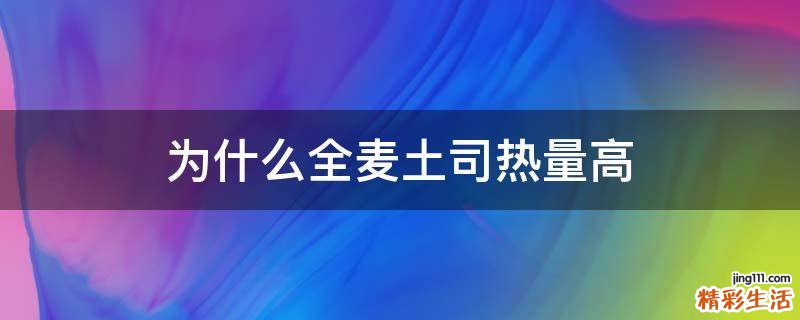为什么全麦土司热量高