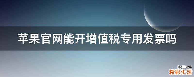 苹果官网能开增值税专用发票吗