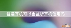 普通耳机可以当监听耳机使用吗