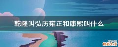 乾隆叫弘历雍正和康熙叫什么