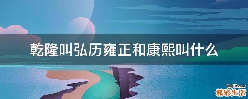 乾隆叫弘历雍正和康熙叫什么