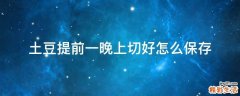 土豆提前一晚上切好怎么保存