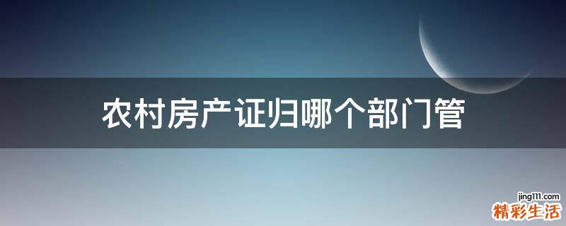 农村房产证归哪个部门管