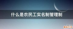 什么是农民工实名制管理制