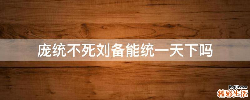 庞统不死刘备能统一天下吗