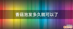 香菇泡发多久就可以了