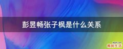 彭昱畅张子枫是什么关系