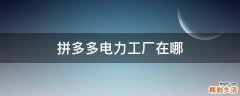 拼多多电力工厂在哪