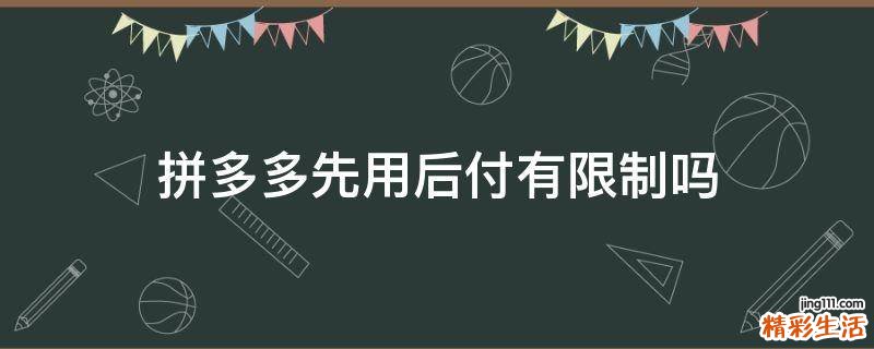 拼多多先用后付有限制吗