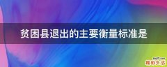贫困县退出的主要衡量标准是