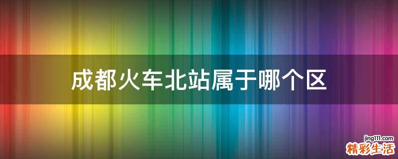 成都火车北站属于哪个区
