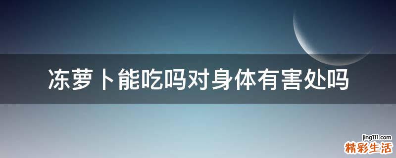 冻萝卜能吃吗对身体有害处吗