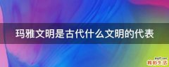玛雅文明是古代什么文明的代表