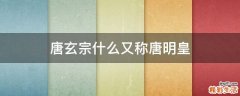 唐玄宗什么又称唐明皇