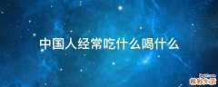 中国人经常吃什么喝什么