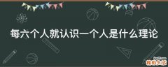 每六个人就认识一个人是什么理论