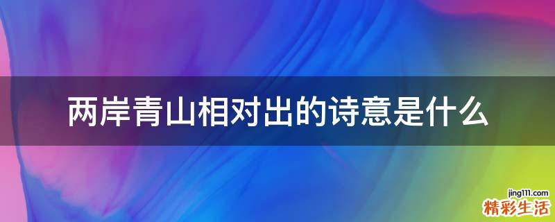 两岸青山相对出的诗意是什么