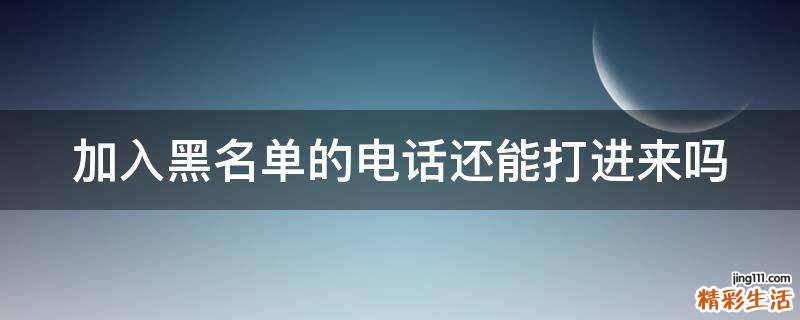 加入黑名单的电话还能打进来吗