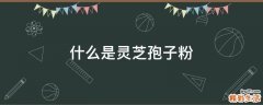 什么是灵芝孢子粉