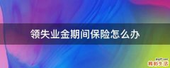 领失业金期间保险怎么办