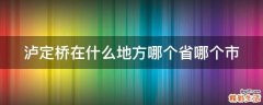 泸定桥在什么地方哪个省哪个市