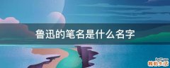 鲁迅的笔名是什么名字
