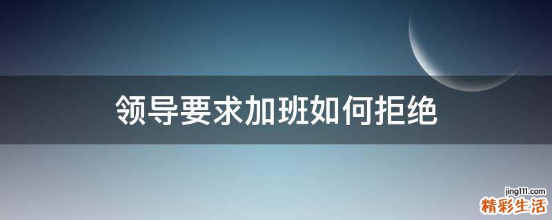 领导要求加班如何拒绝